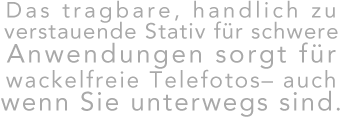 Das tragbare, handlich zu verstauende Static für schwere Anwendungen sorgt für wackelfreie Telefotos- auch wenn Sie unterwegs sind. 